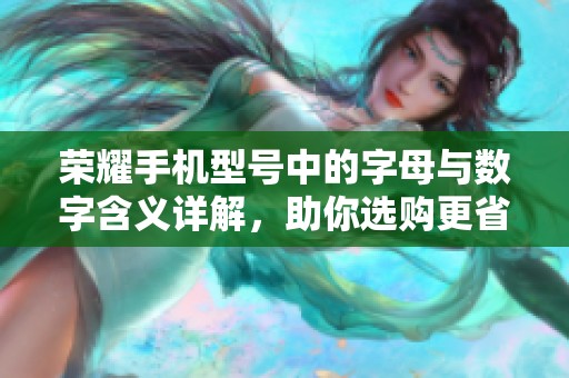 荣耀手机型号中的字母与数字含义详解，助你选购更省心