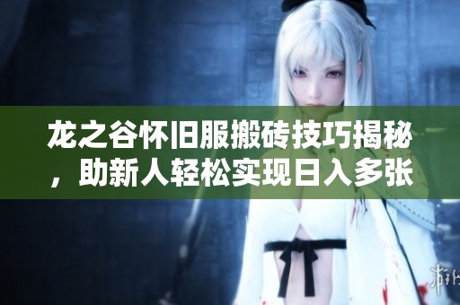 龙之谷怀旧服搬砖技巧揭秘，助新人轻松实现日入多张收入