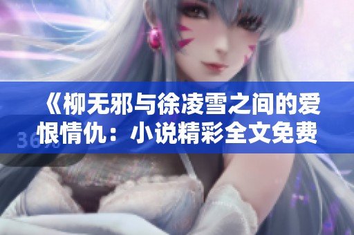 《柳无邪与徐凌雪之间的爱恨情仇：小说精彩全文免费阅读》