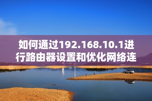 如何通过192.168.10.1进行路由器设置和优化网络连接技巧