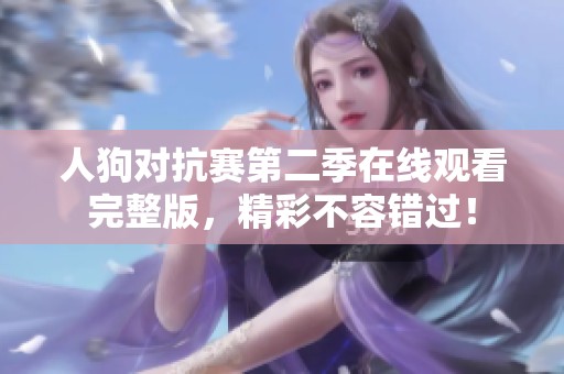 人狗对抗赛第二季在线观看完整版，精彩不容错过！