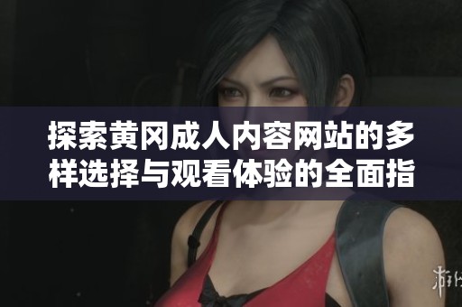 探索黄冈成人内容网站的多样选择与观看体验的全面指南