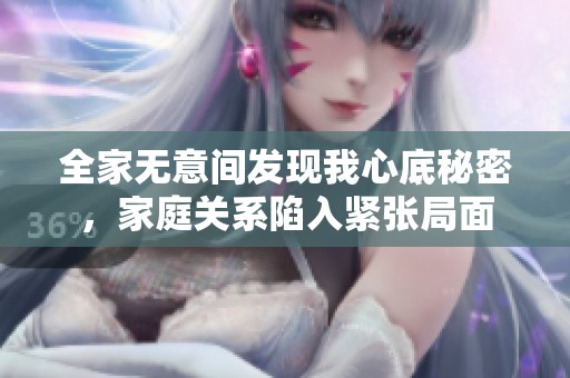 全家无意间发现我心底秘密，家庭关系陷入紧张局面
