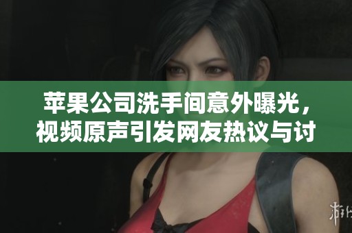苹果公司洗手间意外曝光，视频原声引发网友热议与讨论