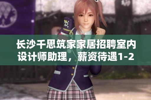 长沙千思筑家家居招聘室内设计师助理，薪资待遇1-2千元