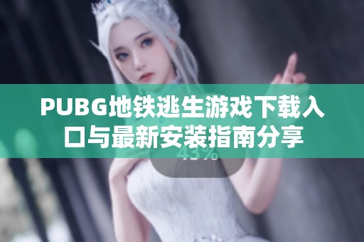 PUBG地铁逃生游戏下载入口与最新安装指南分享