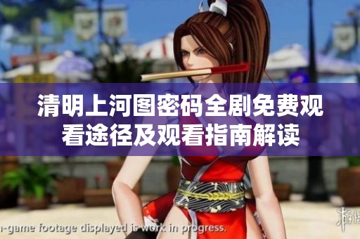 清明上河图密码全剧免费观看途径及观看指南解读