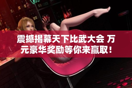 震撼揭幕天下比武大会 万元豪华奖励等你来赢取！