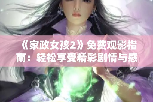 《家政女孩2》免费观影指南：轻松享受精彩剧情与感人故事的完美结合