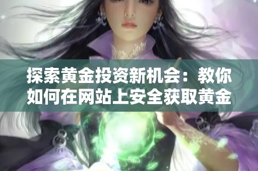 探索黄金投资新机会：教你如何在网站上安全获取黄金相关信息