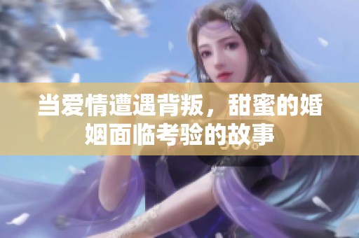 当爱情遭遇背叛，甜蜜的婚姻面临考验的故事