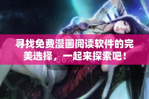 寻找免费漫画阅读软件的完美选择，一起来探索吧！