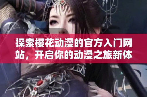 探索樱花动漫的官方入门网站，开启你的动漫之旅新体验