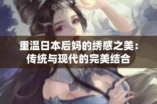 重温日本后妈的绣感之美：传统与现代的完美结合