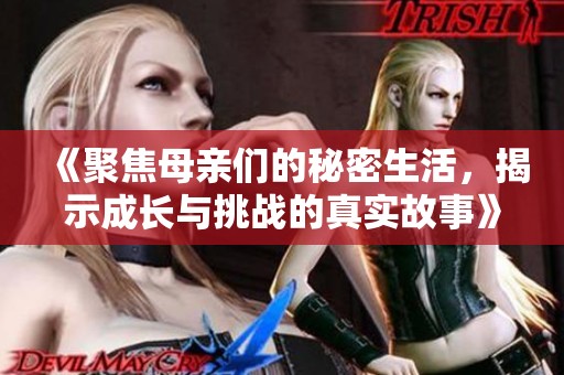 《聚焦母亲们的秘密生活，揭示成长与挑战的真实故事》