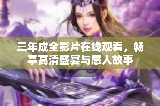 三年成全影片在线观看，畅享高清盛宴与感人故事