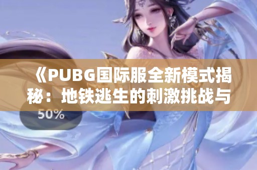 《PUBG国际服全新模式揭秘：地铁逃生的刺激挑战与策略》