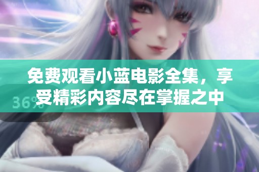 免费观看小蓝电影全集，享受精彩内容尽在掌握之中
