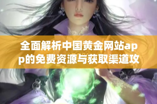 全面解析中国黄金网站app的免费资源与获取渠道攻略