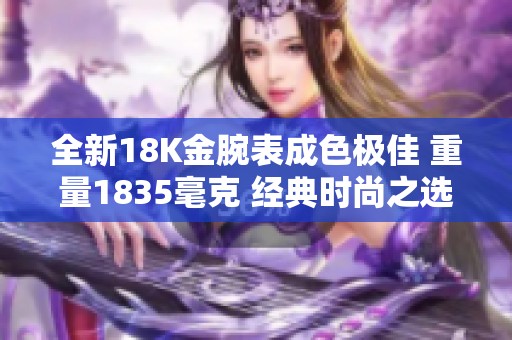 全新18K金腕表成色极佳 重量1835毫克 经典时尚之选
