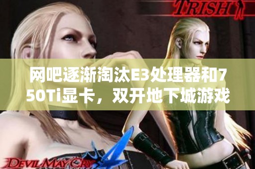 网吧逐渐淘汰E3处理器和750Ti显卡，双开地下城游戏能否满足需求？