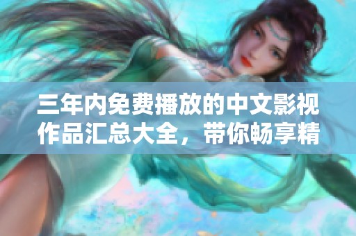 三年内免费播放的中文影视作品汇总大全，带你畅享精彩视听盛宴