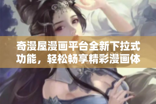 奇漫屋漫画平台全新下拉式功能，轻松畅享精彩漫画体验