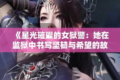 《星光璀璨的女狱警：她在监狱中书写坚韧与希望的故事》