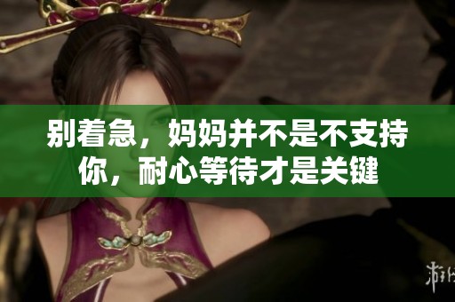 别着急，妈妈并不是不支持你，耐心等待才是关键