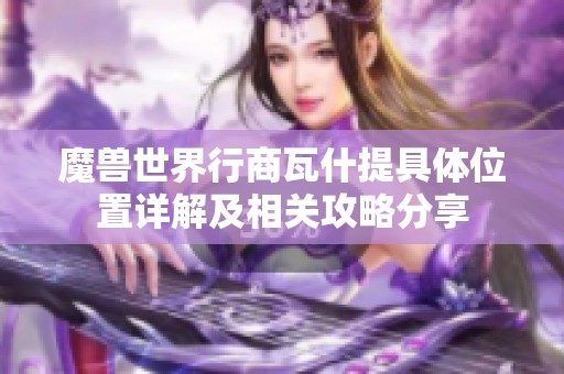 魔兽世界行商瓦什提具体位置详解及相关攻略分享