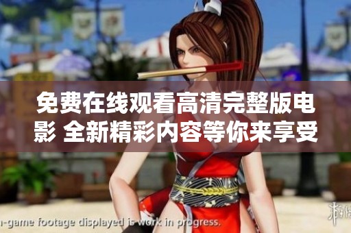 免费在线观看高清完整版电影 全新精彩内容等你来享受