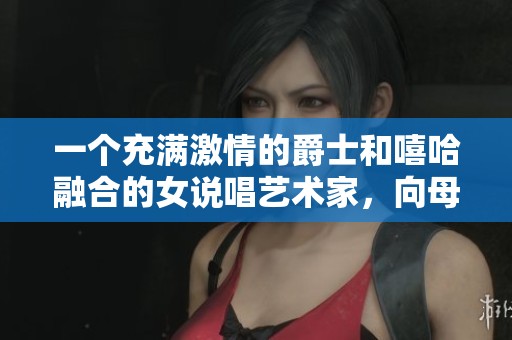 一个充满激情的爵士和嘻哈融合的女说唱艺术家，向母亲致敬的音乐之旅