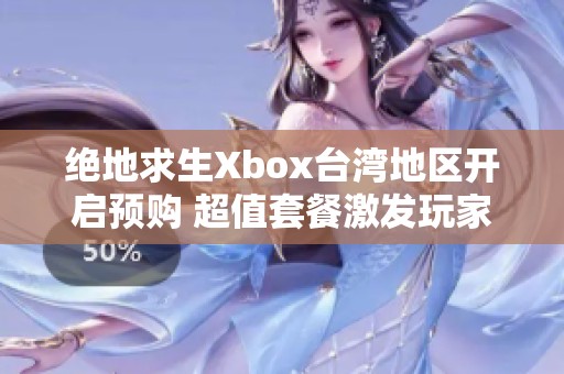 绝地求生Xbox台湾地区开启预购 超值套餐激发玩家热情与期待