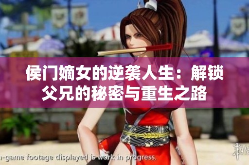 侯门嫡女的逆袭人生：解锁父兄的秘密与重生之路