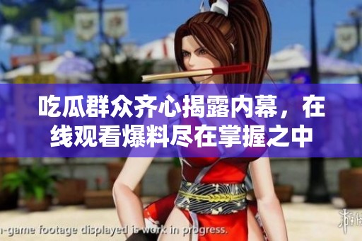 吃瓜群众齐心揭露内幕，在线观看爆料尽在掌握之中