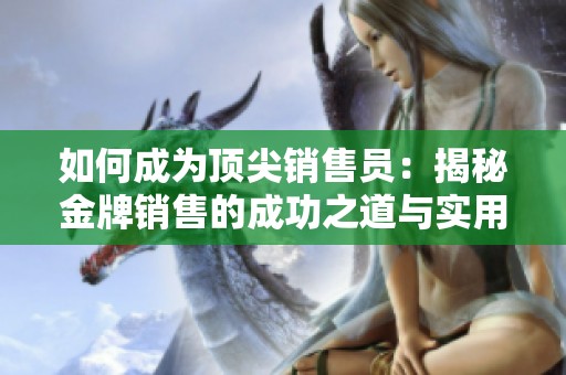 如何成为顶尖销售员：揭秘金牌销售的成功之道与实用技巧