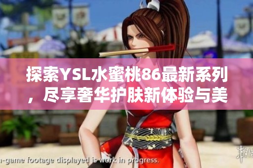 探索YSL水蜜桃86最新系列，尽享奢华护肤新体验与美妆魅力