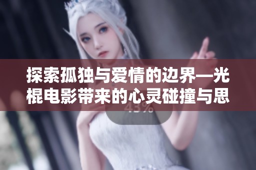 探索孤独与爱情的边界—光棍电影带来的心灵碰撞与思考