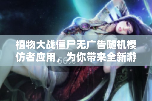 植物大战僵尸无广告随机模仿者应用，为你带来全新游戏体验
