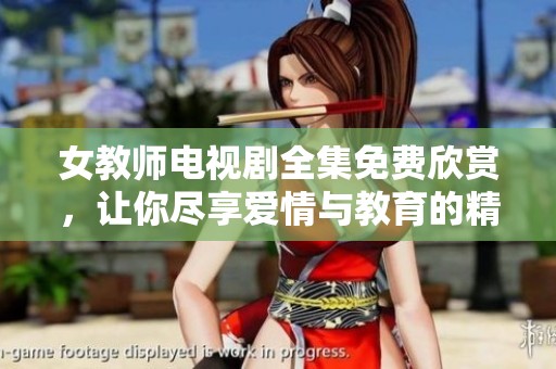 女教师电视剧全集免费欣赏，让你尽享爱情与教育的精彩故事