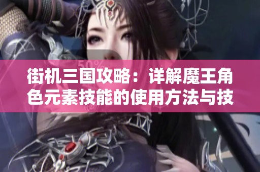 街机三国攻略：详解魔王角色元素技能的使用方法与技巧