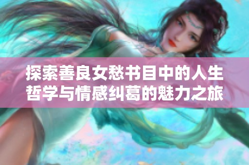 探索善良女愁书目中的人生哲学与情感纠葛的魅力之旅