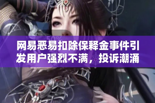 网易恶易扣除保释金事件引发用户强烈不满，投诉潮涌现