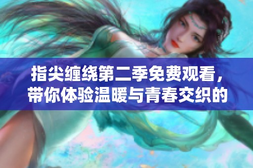 指尖缠绕第二季免费观看，带你体验温暖与青春交织的故事