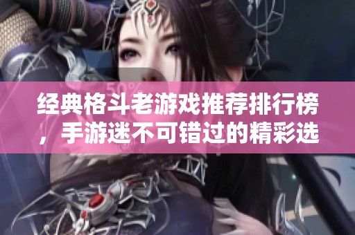 经典格斗老游戏推荐排行榜，手游迷不可错过的精彩选择
