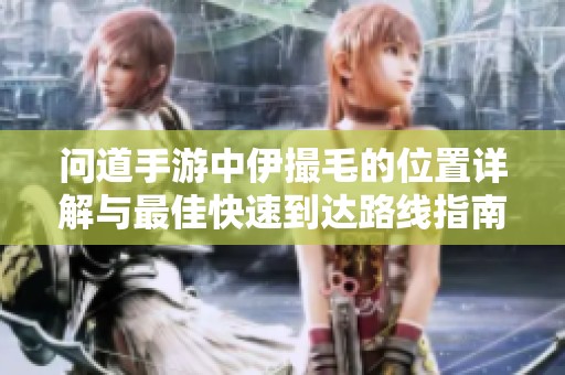 问道手游中伊撮毛的位置详解与最佳快速到达路线指南