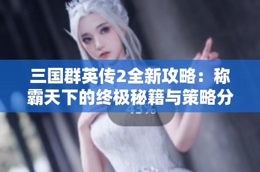 三国群英传2全新攻略：称霸天下的终极秘籍与策略分享