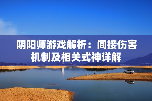 阴阳师游戏解析：间接伤害机制及相关式神详解