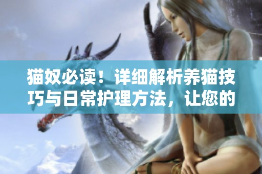 猫奴必读！详细解析养猫技巧与日常护理方法，让您的猫咪健康快乐