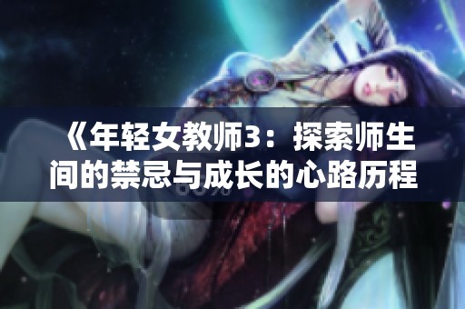 《年轻女教师3：探索师生间的禁忌与成长的心路历程》